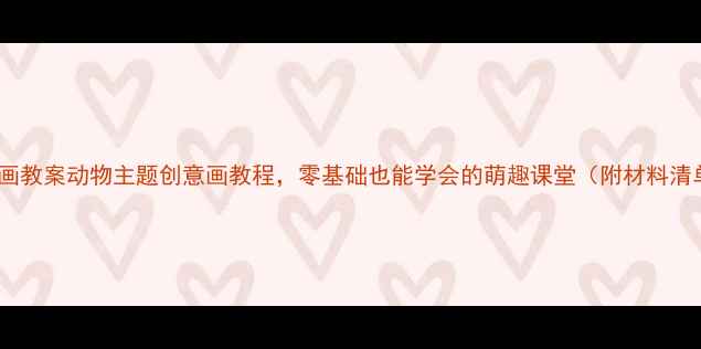 图片 🎨中班幼儿绘画教案动物主题创意画教程，零基础也能学会的萌趣课堂（附材料清单+教学步骤）