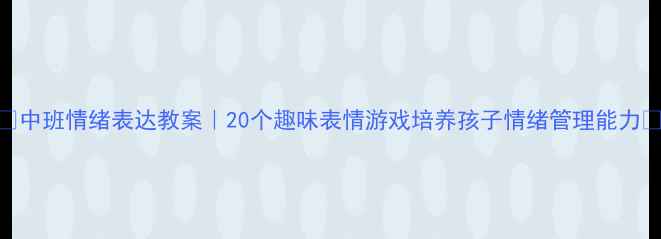 图片 🎨中班情绪表达教案｜20个趣味表情游戏培养孩子情绪管理能力✨