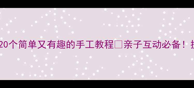 图片 🎨中班手工教案｜20个简单又有趣的手工教程✨亲子互动必备！提升孩子创造力💡1