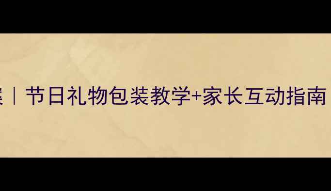 图片 🎨中班手工教案｜节日礼物包装教学+家长互动指南（附详细教程）