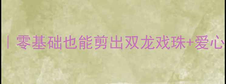 图片 🎨中班手拉手剪纸亲子活动教案｜零基础也能剪出双龙戏珠+爱心花束（附教学步骤+作品展示）1