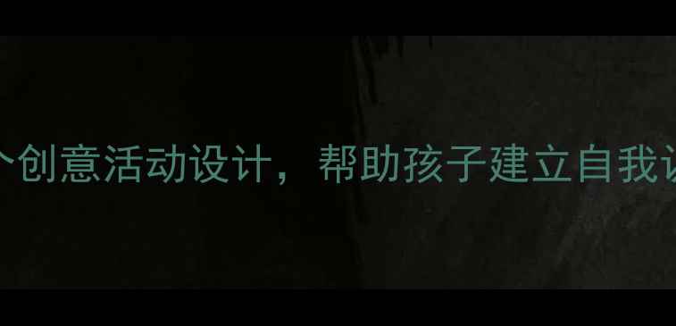 图片 🎨中班教案5个创意活动设计，帮助孩子建立自我认知！👧👦✨1