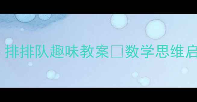 图片 🎨中班数学活动设计｜排排队趣味教案✨数学思维启蒙这样做超有效！👶1