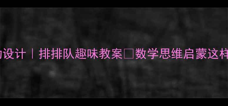 图片 🎨中班数学活动设计｜排排队趣味教案✨数学思维启蒙这样做超有效！👶2