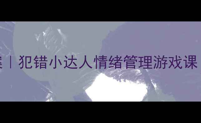 图片 🎨中班社会领域教案｜犯错小达人情绪管理游戏课（附完整教学方案）