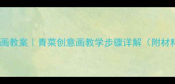 图片 🎨中班绘画教案｜青菜创意画教学步骤详解（附材料清单）2