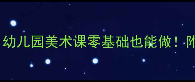 图片 🎨中班美术创意教案｜幼儿园美术课零基础也能做！附20+超萌手工教程👧👦