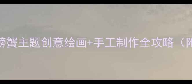 图片 🎨中班美术教案螃蟹主题创意绘画+手工制作全攻略（附教学视频链接）