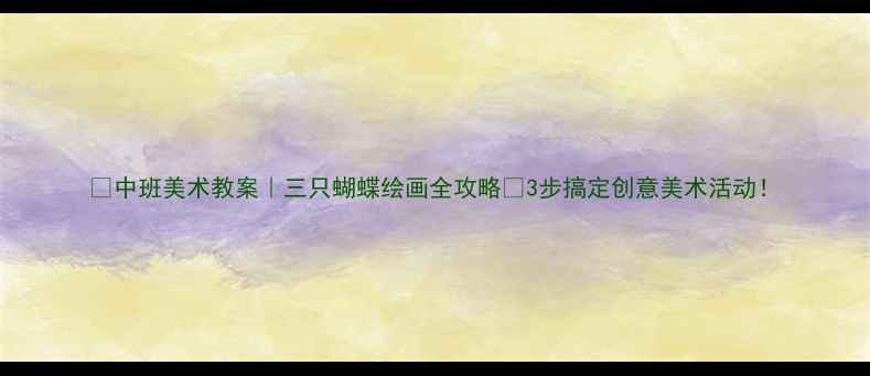图片 🎨中班美术教案｜三只蝴蝶绘画全攻略✨3步搞定创意美术活动！