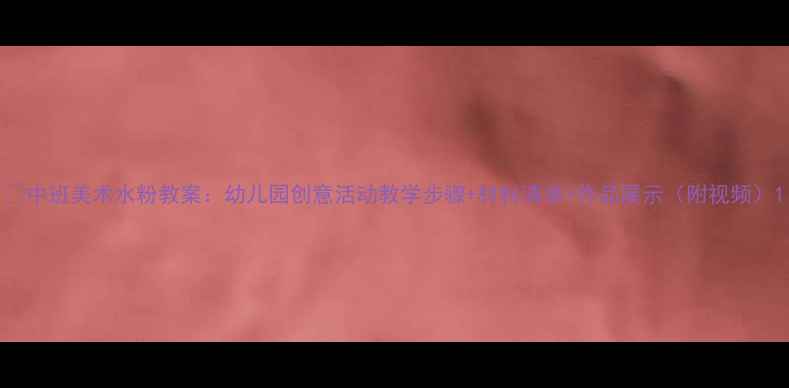 图片 🎨中班美术水粉教案：幼儿园创意活动教学步骤+材料清单+作品展示（附视频）1