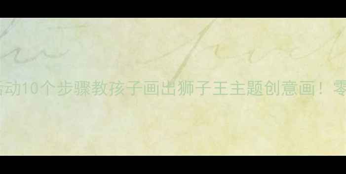 图片 🎨中班美术活动10个步骤教孩子画出狮子王主题创意画！零基础也能做1