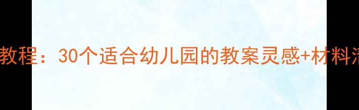 图片 🎨中班美术活动创意教程：30个适合幼儿园的教案灵感+材料清单（附免费资源）2