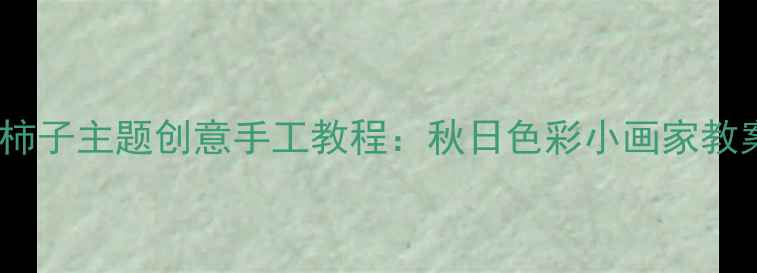 图片 🎨中班美术活动柿子主题创意手工教程：秋日色彩小画家教案（附步骤图）1