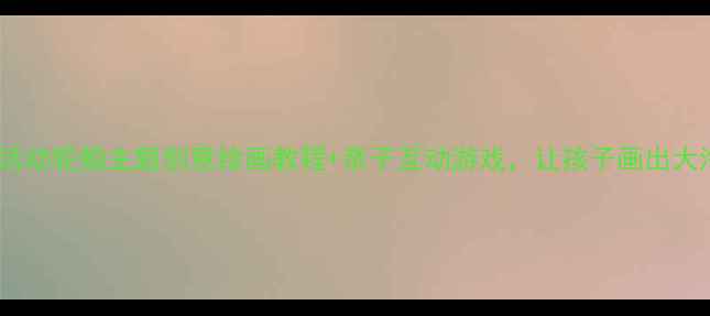 图片 🎨中班美术活动轮船主题创意绘画教程+亲子互动游戏，让孩子画出大海的冒险！1