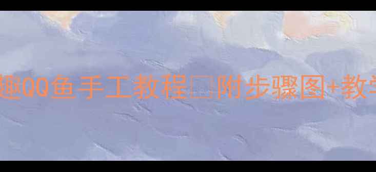 图片 🎨中班美术活动：萌趣QQ鱼手工教程✨附步骤图+教学目标+家长互动建议