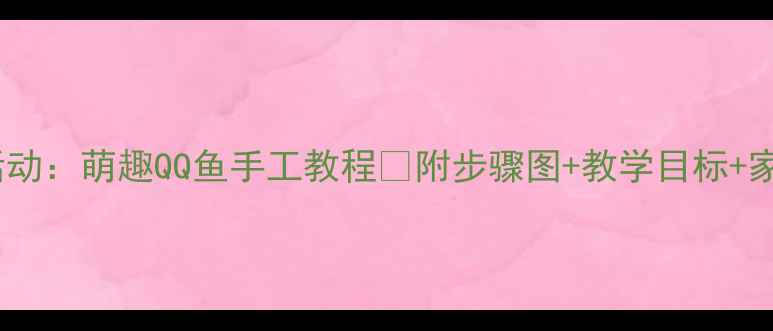 图片 🎨中班美术活动：萌趣QQ鱼手工教程✨附步骤图+教学目标+家长互动建议1