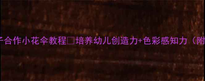 图片 🎨中班美术活动｜亲子合作小花伞教程✨培养幼儿创造力+色彩感知力（附材料清单+教学技巧）