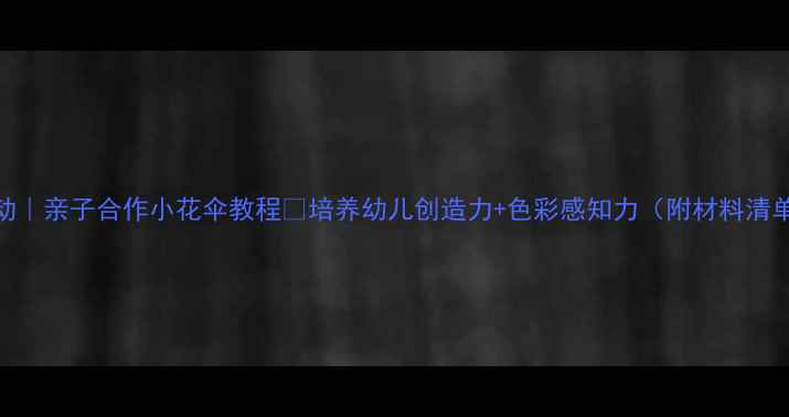 图片 🎨中班美术活动｜亲子合作小花伞教程✨培养幼儿创造力+色彩感知力（附材料清单+教学技巧）2