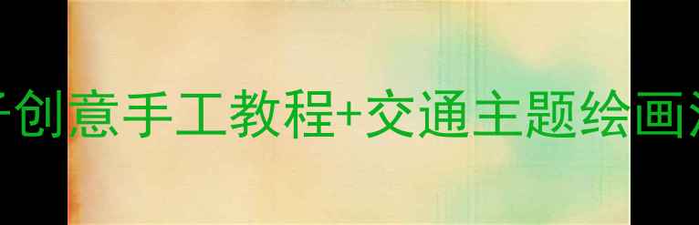 图片 🎨中班美术火车教案亲子创意手工教程+交通主题绘画活动方案（附材料清单）