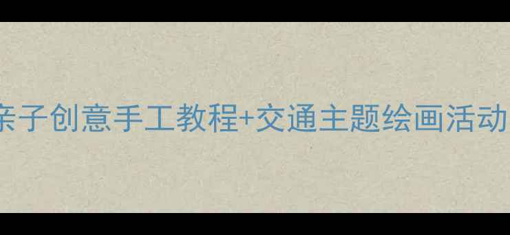 图片 🎨中班美术火车教案亲子创意手工教程+交通主题绘画活动方案（附材料清单）1