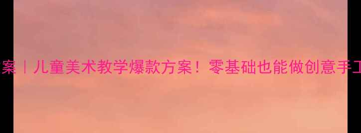 图片 🎨中班艺术活动教案｜儿童美术教学爆款方案！零基础也能做创意手工+绘画+音乐联动1