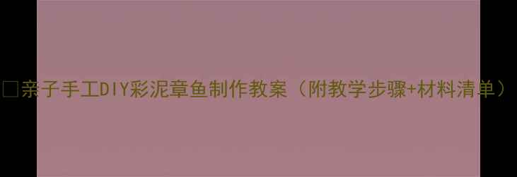 图片 🎨亲子手工DIY彩泥章鱼制作教案（附教学步骤+材料清单）