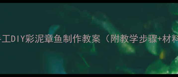 图片 🎨亲子手工DIY彩泥章鱼制作教案（附教学步骤+材料清单）1