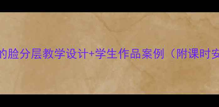 图片 🎨人教版美术课夸张的脸分层教学设计+学生作品案例（附课时安排+课堂互动技巧）2