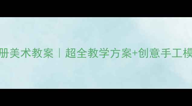 图片 🎨人美版二年级上册美术教案｜超全教学方案+创意手工模板，附课件资源包