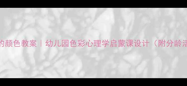 图片 🎨会说话的颜色教案｜幼儿园色彩心理学启蒙课设计（附分龄活动方案）