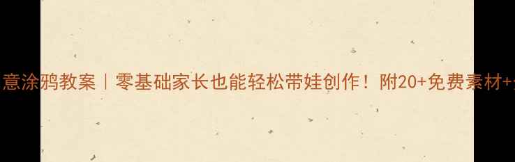 图片 🎨儿童创意涂鸦教案｜零基础家长也能轻松带娃创作！附20+免费素材+分龄指导