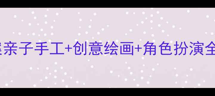 图片 🎨六一儿童节艺术教案亲子手工+创意绘画+角色扮演全攻略（附材料清单）1