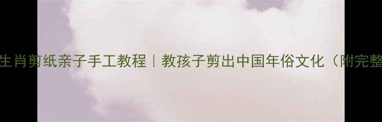 图片 🎨十二生肖剪纸亲子手工教程｜教孩子剪出中国年俗文化（附完整图解）