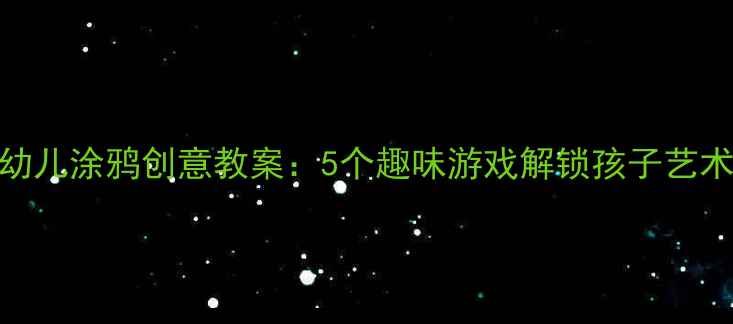 图片 🎨大班幼儿涂鸦创意教案：5个趣味游戏解锁孩子艺术天赋🌈