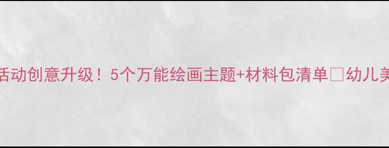 图片 🎨大班绘画教案｜区角活动创意升级！5个万能绘画主题+材料包清单🌈幼儿美术教育这样做超有效！