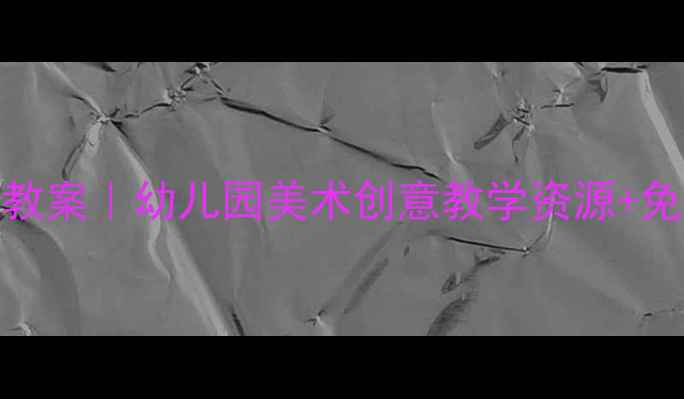 图片 🎨大班绘画教案｜幼儿园美术创意教学资源+免费电话咨询