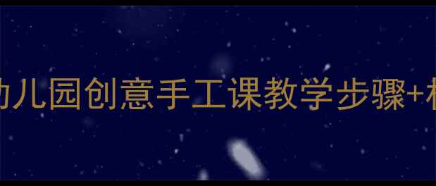 图片 🎨大班美术彩色教案幼儿园创意手工课教学步骤+材料清单（附资源包）