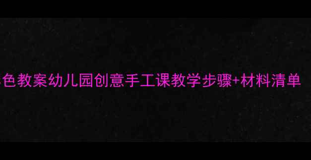 图片 🎨大班美术彩色教案幼儿园创意手工课教学步骤+材料清单（附资源包）2