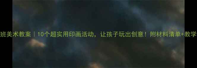 图片 🎨大班美术教案｜10个超实用印画活动，让孩子玩出创意！附材料清单+教学步骤