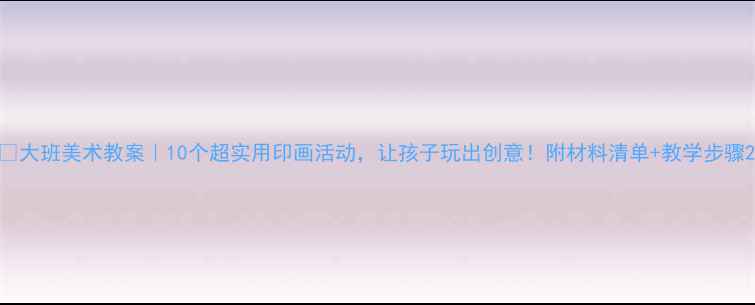 图片 🎨大班美术教案｜10个超实用印画活动，让孩子玩出创意！附材料清单+教学步骤2