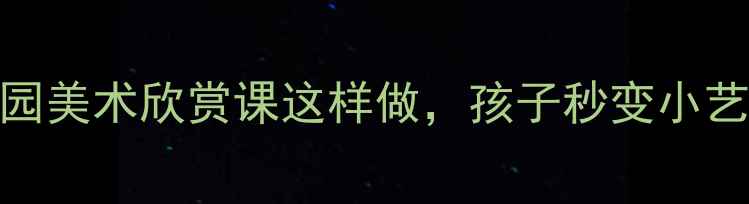 图片 🎨大班美术教案｜幼儿园美术欣赏课这样做，孩子秒变小艺术家！附完整教学方案