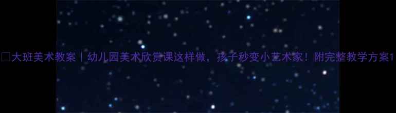 图片 🎨大班美术教案｜幼儿园美术欣赏课这样做，孩子秒变小艺术家！附完整教学方案1