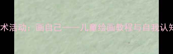 图片 🎨大班美术活动：画自己——儿童绘画教程与自我认知培养✨2