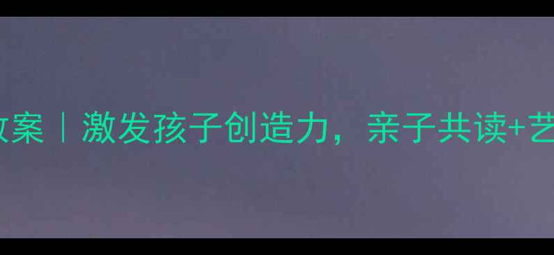 图片 🎨大班美术绘本教案｜激发孩子创造力，亲子共读+艺术创作全攻略✨2
