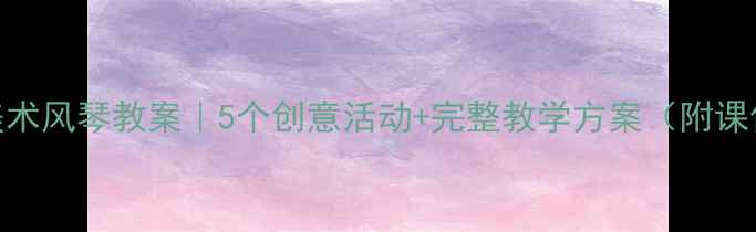 图片 🎨大班美术风琴教案｜5个创意活动+完整教学方案（附课件下载）