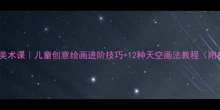 图片 🎨天空主题美术课｜儿童创意绘画进阶技巧+12种天空画法教程（附材料清单）1