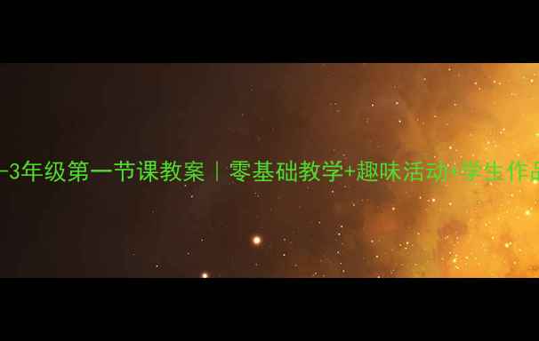 图片 🎨小学美术1-3年级第一节课教案｜零基础教学+趣味活动+学生作品展示全攻略