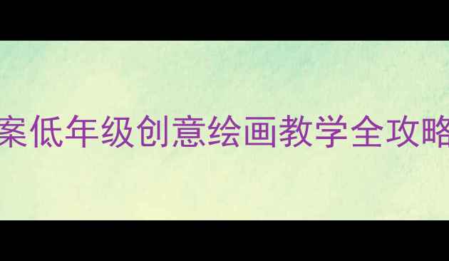 图片 🎨小学美术「我的校园」主题教案低年级创意绘画教学全攻略（附课件模板+学生作品案例）1