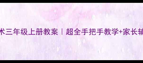 图片 🎨小学美术三年级上册教案｜超全手把手教学+家长辅导技巧✨