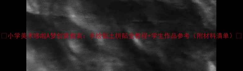 图片 🎨小学美术哆啦A梦创意教案：手绘黏土拼贴全教程+学生作品参考（附材料清单）✨
